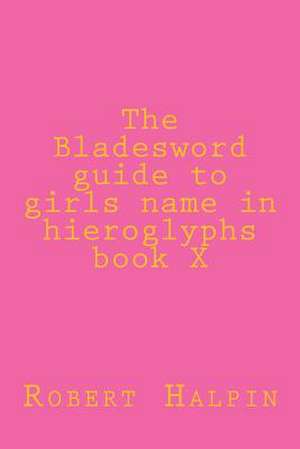 The Bladesword Guide to Girls Name in Hieroglyphs Book X de MR Robert Anthony Halpin