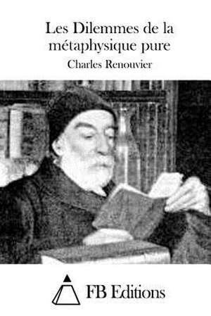 Les Dilemmes de La Metaphysique Pure de Charles Renouvier