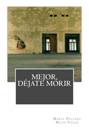 Mejor, Dejate Morir de Maria Paulina Mejia