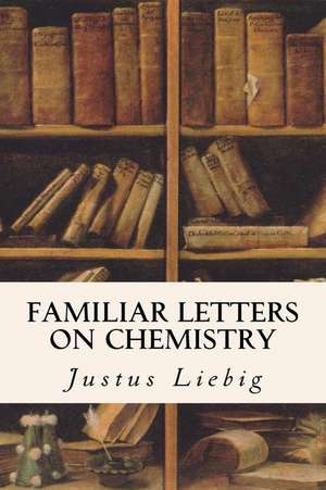 Familiar Letters on Chemistry de Justus Liebig