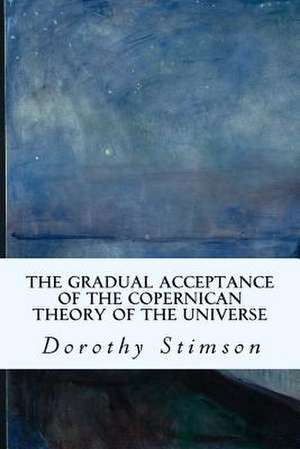 The Gradual Acceptance of the Copernican Theory of the Universe de Dorothy Stimson