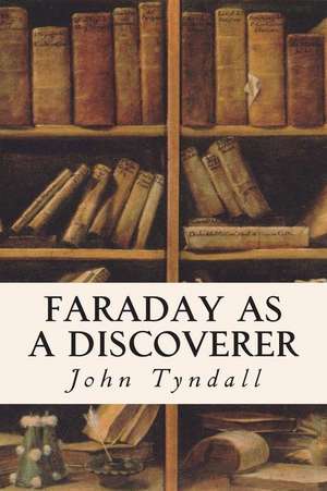 Faraday as a Discoverer de John Tyndall