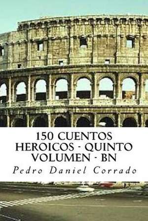 150 Cuentos Heroicos - Quinto Volumen - Bn de MR Pedro Daniel Corrado