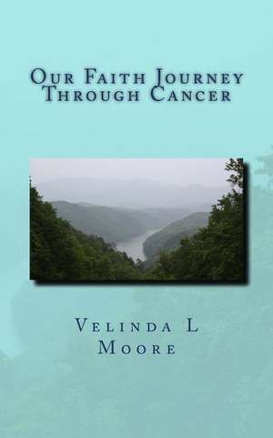 Our Faith Journey Through Cancer de Velinda Moore