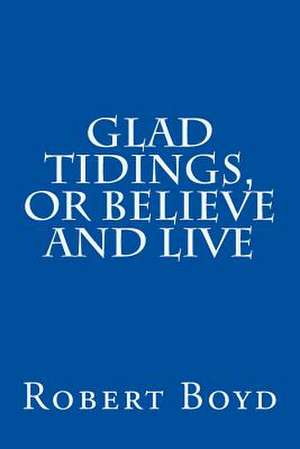 Glad Tidings, or Believe and Live de Robert Boyd