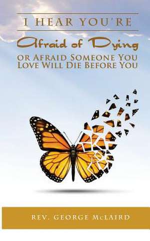 I Hear You're Afraid of Dying or Afraid Someone You Love Will Die Before You de Rev George L. McLaird