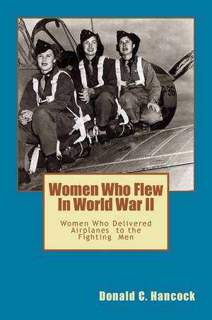 Women Who Flew in Worlld War II de Donald C. Hancock