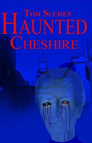 Haunted Cheshire de Tom Slemen