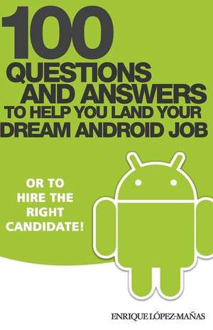 100 Questions and Answers to Help You Land Your Dream Android Job de Enrique Lopez Manas