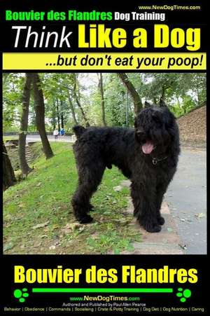 Bouvier Des Flandres Dog Training - Think Like a Dog, But Don't Eat Your Poop! - de Pearce, MR Paul Allen