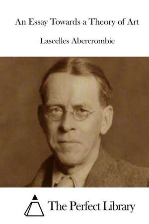 An Essay Towards a Theory of Art de Lascelles Abercrombie