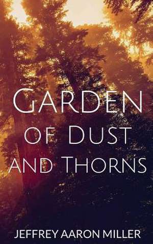 Garden of Dust and Thorns de Jeffrey Aaron Miller