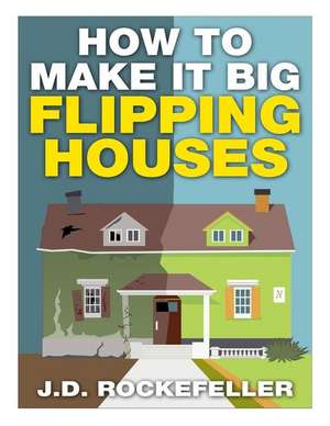 How to Make It Big Flipping Houses de Rockefeller, J. D.