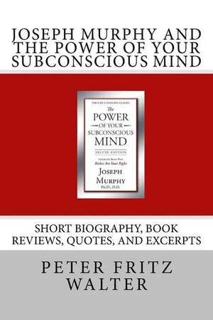 Joseph Murphy and the Power of Your Subconscious Mind de Peter Fritz Walter