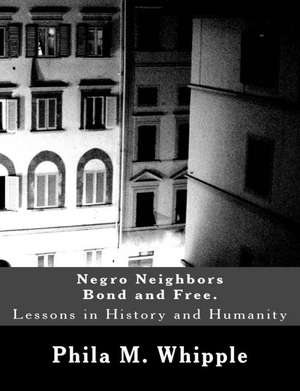 Negro Neighbors Bond and Free. de Phila M. Whipple