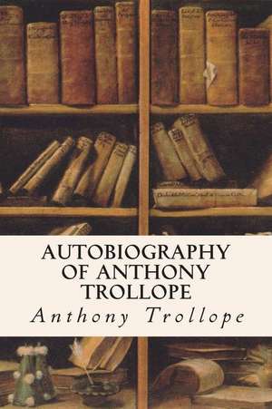 Autobiography of Anthony Trollope de Anthony Trollope