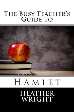 The Busy Teacher's Guide to Hamlet de Heather Wright