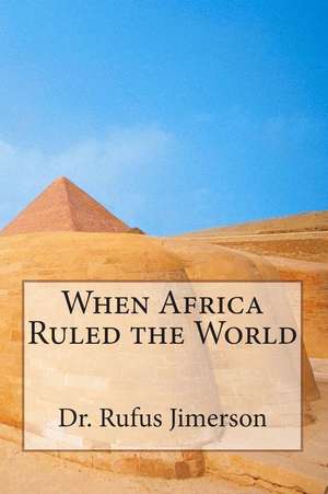 When Africa Ruled the World de Dr Rufus O. Jimerson