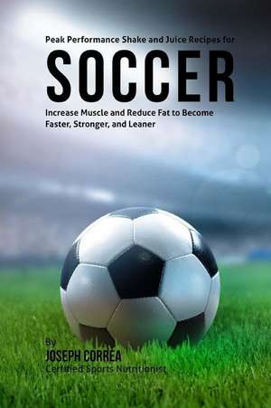 Peak Performance Shake and Juice Recipes for Soccer de Correa (Certified Sports Nutritionist)