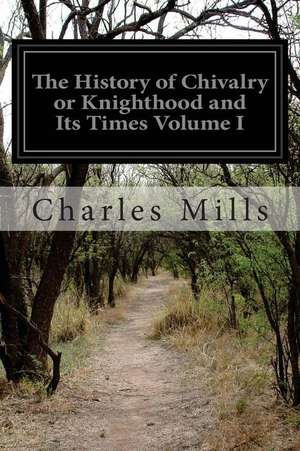 The History of Chivalry or Knighthood and Its Times Volume I de Charles Mills