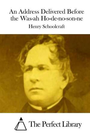 An Address Delivered Before the Was-Ah Ho-de-No-Son-Ne de Schoolcraft, Henry Rowe