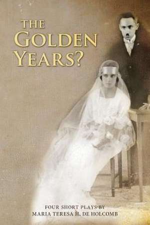 The Golden Years? Four Short Plays by Maria Teresa H. de Holcomb de Maria Teresa H. De Holcomb