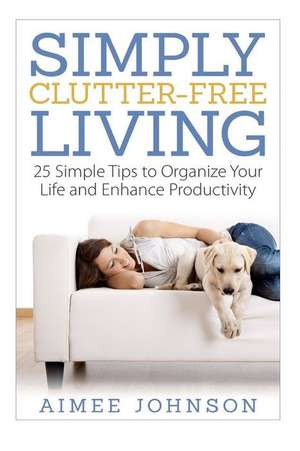 Simply Clutter Free Living de Aimee Johnson