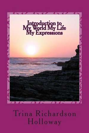 Introduction to My World My Life My Expressions de Trina R. Holloway