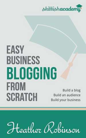 Easy Business Blogging from Scratch de Heather Robinson