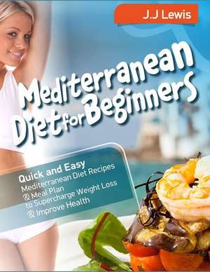 Mediterranean Diet for Beginners: Quick and Easy Mediterranean Diet Recipes and Meal Plan to Supercharge Weight Loss and Improve Health de J. J. Lewis