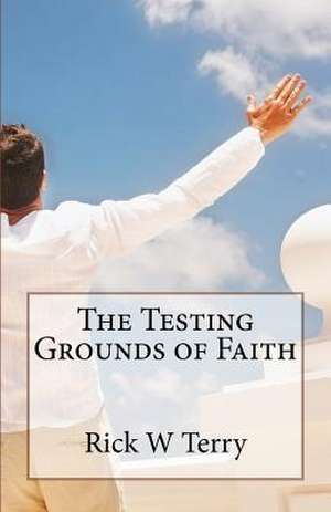 The Testing Grounds of Faith de Rick W. Terry