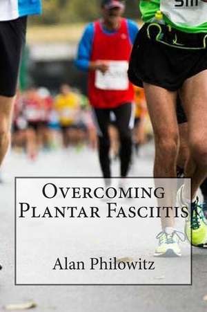 Overcoming Plantar Fasciitis de Alan Philowitz