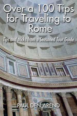 Over a 100 Tips for Traveling to Rome de Paul Den Arend