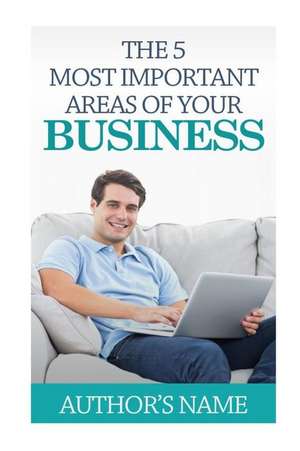 The 5 Most Important Areas of Your Business de MR Patrick Ian Rosslee