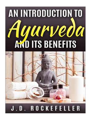 An Introduction to Ayurveda and Its Benefits de Rockefeller, J. D.