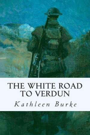 The White Road to Verdun de Kathleen Burke