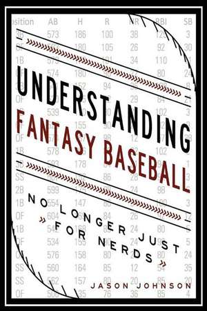 Understanding Fantasy Baseball - No Longer Just for Nerds de Jason Johnson