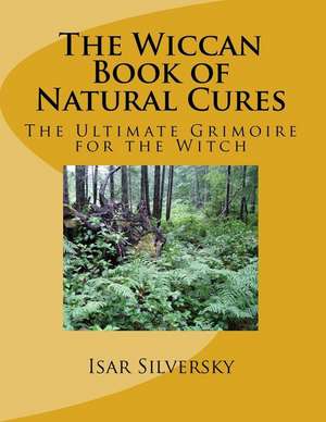 The Wiccan Book of Natural Cures de Isar Silversky