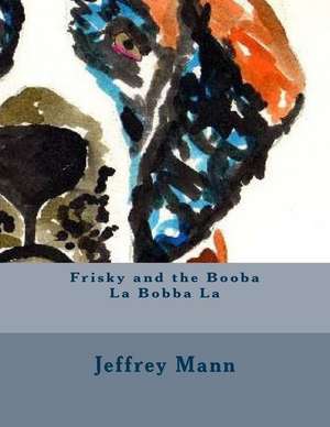 Frisky and the Booba La Bobba La de MR Jeffrey J. Mann