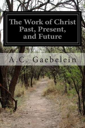 The Work of Christ Past, Present, and Future de A. C. Gaebelein