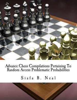 Advance Chess Compilations Pertaining to Random Access Problematic Probabilities de Siafa B. Neal