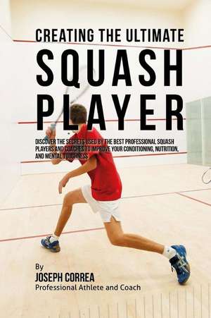 Creating the Ultimate Squash Player de Correa (Professional Athlete and Coach)