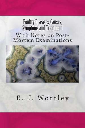 Poultry Diseases, Causes, Symptoms and Treatment de E. J. Wortley