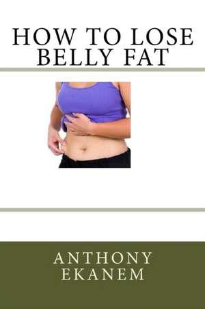 How to Lose Belly Fat de Anthony Ekanem