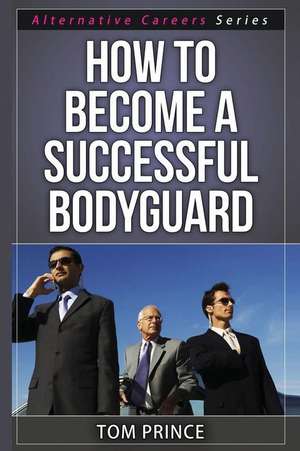 How to Become a Successful Bodyguard de Tom Prince