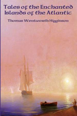 Tales of the Enchanted Islands of the Atlantic de Thomas Wentworth Higginson