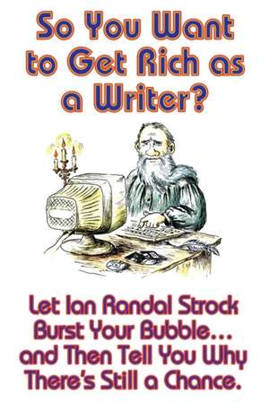 So You Want to Get Rich as a Writer? Let Ian Randal Strock Burst Your Bubble... and Then Tell You Why There's Still a Chance. de Ian Randal Strock