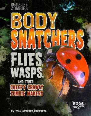 Body Snatchers: Flies, Wasps, and Other Creepy Crawly Zombie Makers de Joan Axelrod-Contrada