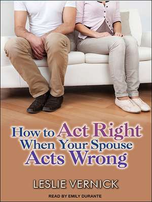 How to Act Right When Your Spouse Acts Wrong de Emily Durante