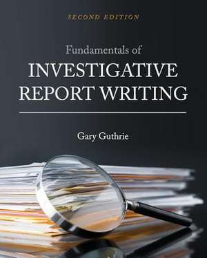 Fundamentals of Investigative Report Writing de Gary Guthrie